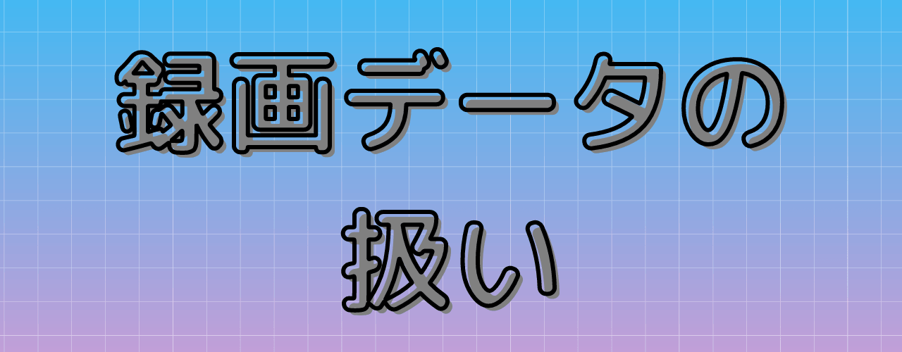 録画データの扱いについて